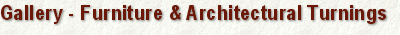 Gallery -  Furniture & Architectural Turnings